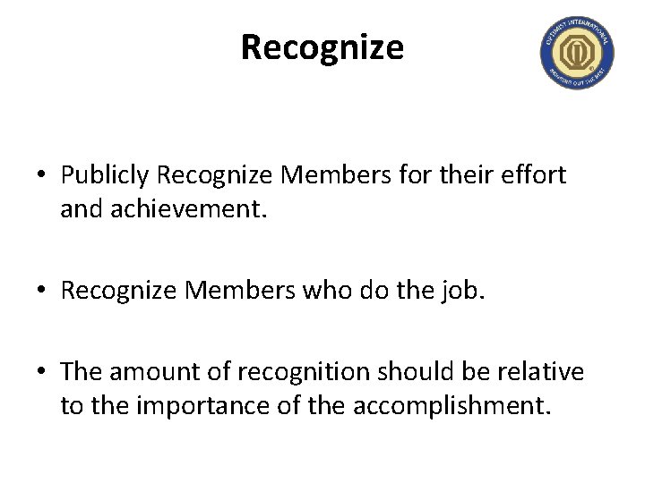 Recognize • Publicly Recognize Members for their effort and achievement. • Recognize Members who