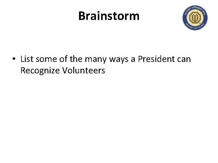 Brainstorm • List some of the many ways a President can Recognize Volunteers 