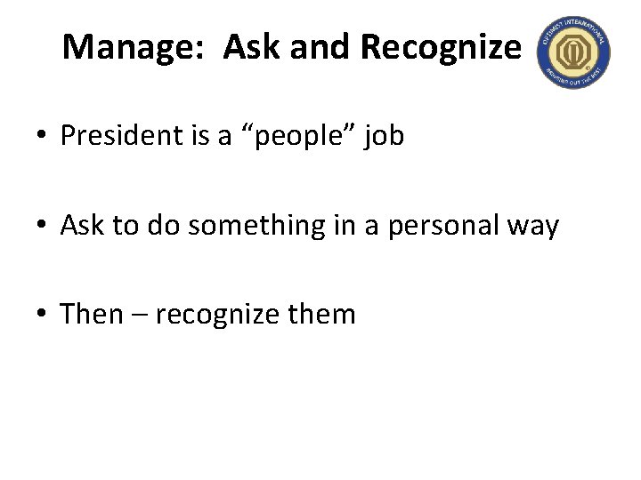 Manage: Ask and Recognize • President is a “people” job • Ask to do