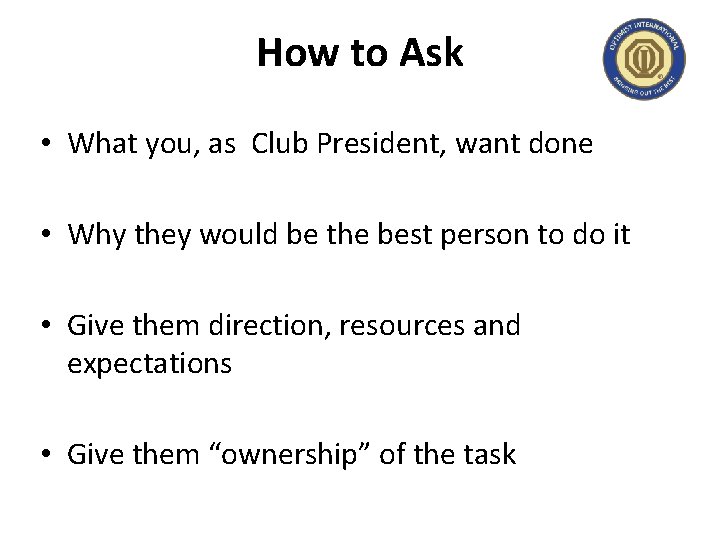 How to Ask • What you, as Club President, want done • Why they