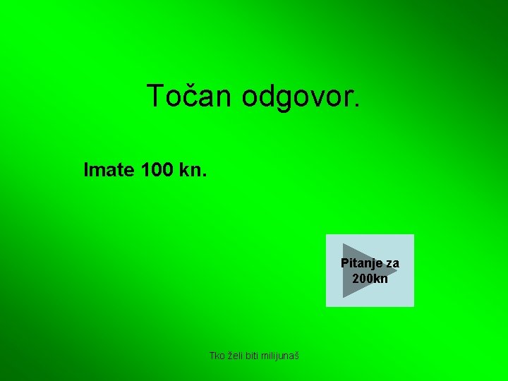 Točan odgovor. Imate 100 kn. Pitanje za 200 kn Tko želi biti milijunaš 