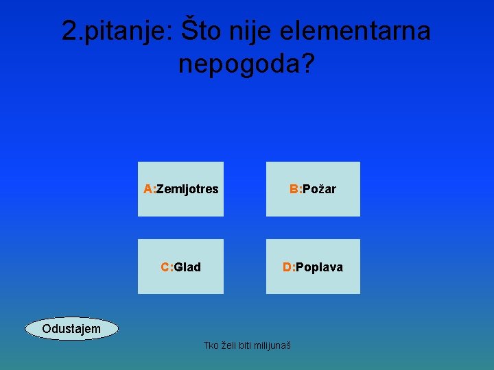 2. pitanje: Što nije elementarna nepogoda? A: Zemljotres B: Požar C: Glad D: Poplava