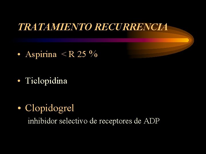 TRATAMIENTO RECURRENCIA • Aspirina < R 25 % • Ticlopidina • Clopidogrel inhibidor selectivo