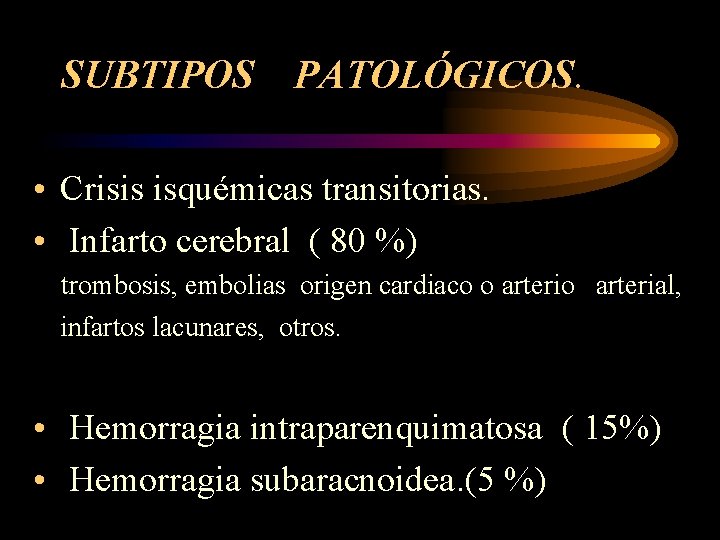 SUBTIPOS PATOLÓGICOS. • Crisis isquémicas transitorias. • Infarto cerebral ( 80 %) trombosis, embolias