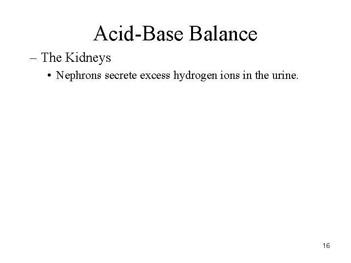 Acid-Base Balance – The Kidneys • Nephrons secrete excess hydrogen ions in the urine.