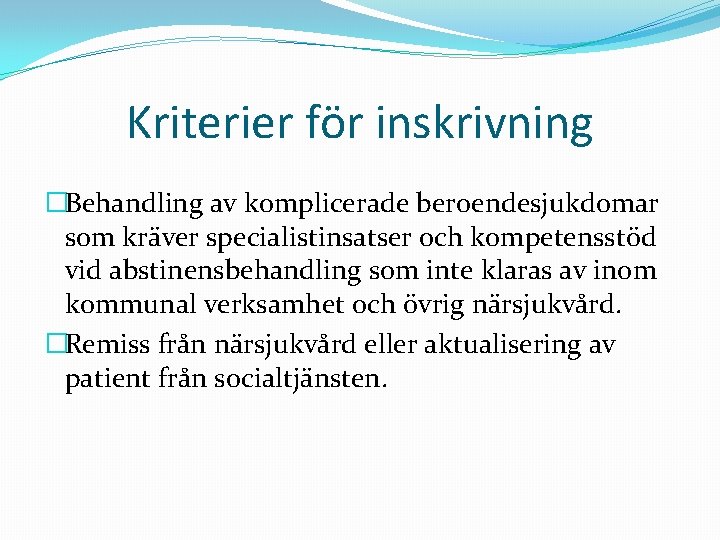 Kriterier för inskrivning �Behandling av komplicerade beroendesjukdomar som kräver specialistinsatser och kompetensstöd vid abstinensbehandling