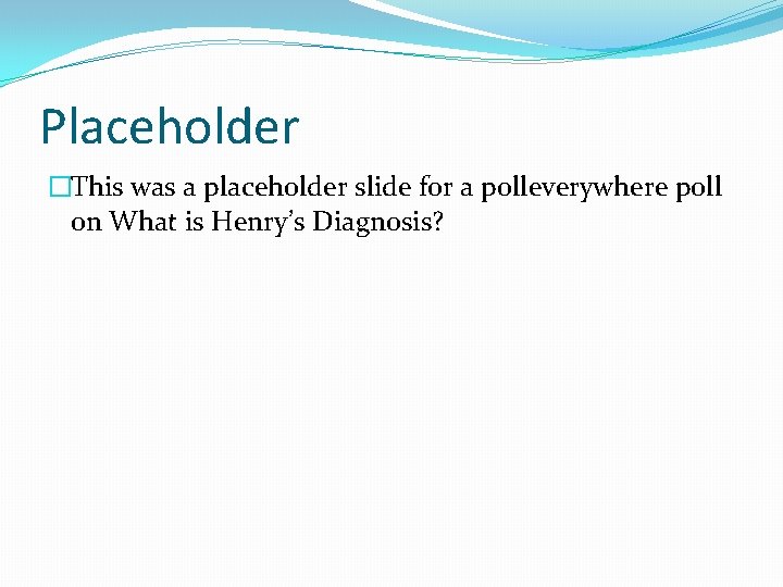 Placeholder �This was a placeholder slide for a polleverywhere poll on What is Henry’s