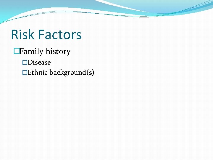 Risk Factors �Family history �Disease �Ethnic background(s) 