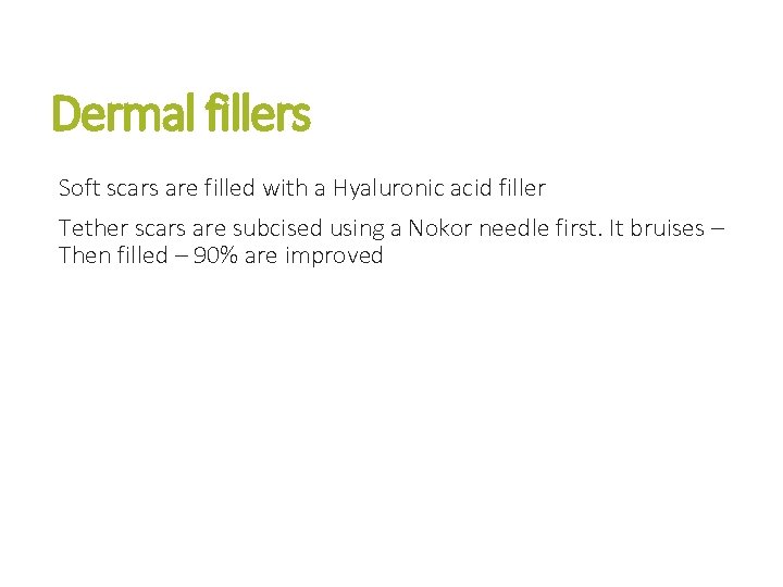 Dermal fillers Soft scars are filled with a Hyaluronic acid filler Tether scars are