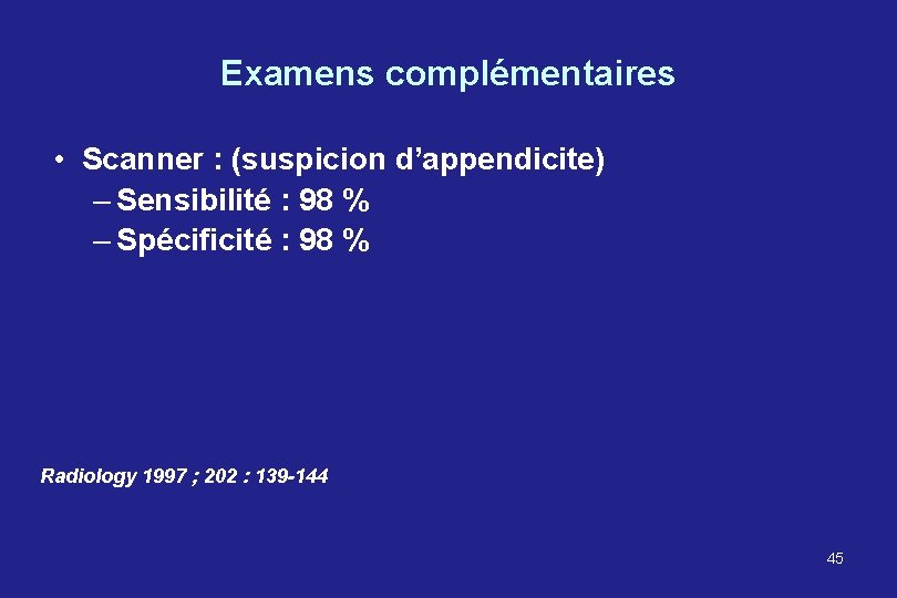 Examens complémentaires • Scanner : (suspicion d’appendicite) – Sensibilité : 98 % – Spécificité