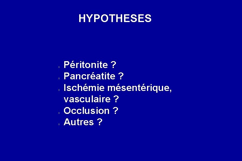 HYPOTHESES l l l Péritonite ? Pancréatite ? Ischémie mésentérique, vasculaire ? Occlusion ?