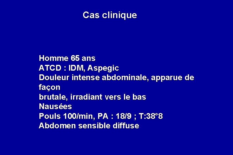 Cas clinique Homme 65 ans ATCD : IDM, Aspegic Douleur intense abdominale, apparue de