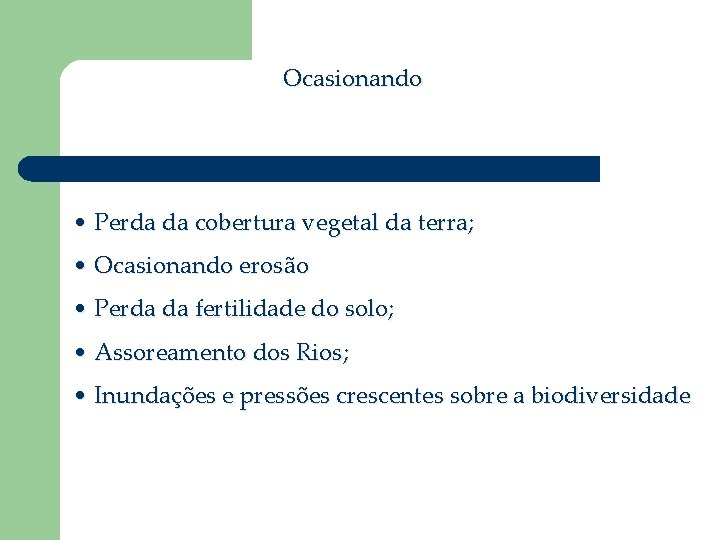 Ocasionando • Perda da cobertura vegetal da terra; • Ocasionando erosão • Perda da