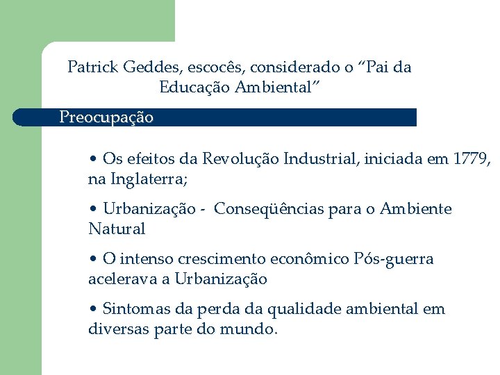 Patrick Geddes, escocês, considerado o “Pai da Educação Ambiental” Preocupação • Os efeitos da