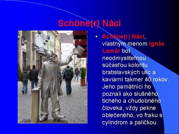 Schöne(r) Náci • Schöne(r) Náci, vlastným menom Ignác Lamár bol neodmysliteľnou súčasťou koloritu bratislavských