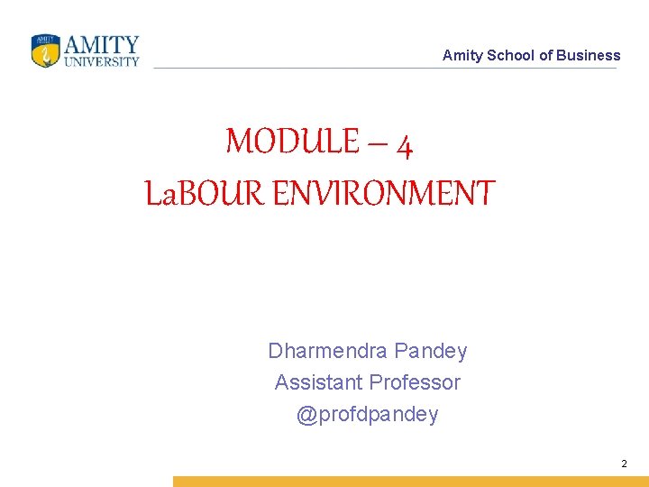 Amity School of Business MODULE – 4 La. BOUR ENVIRONMENT Dharmendra Pandey Assistant Professor
