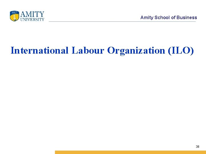 Amity School of Business International Labour Organization (ILO) 38 