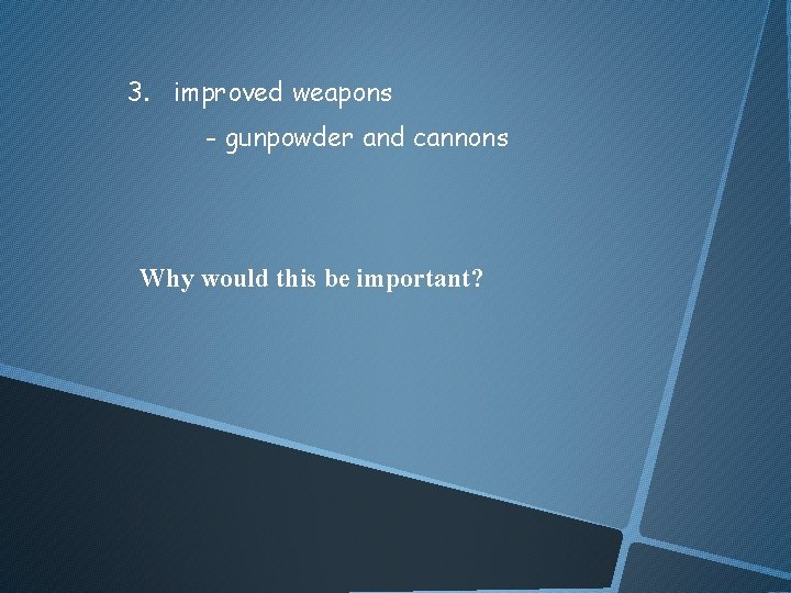 3. improved weapons - gunpowder and cannons Why would this be important? 