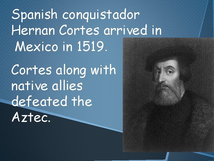 Spanish conquistador Hernan Cortes arrived in Mexico in 1519. Cortes along with native allies