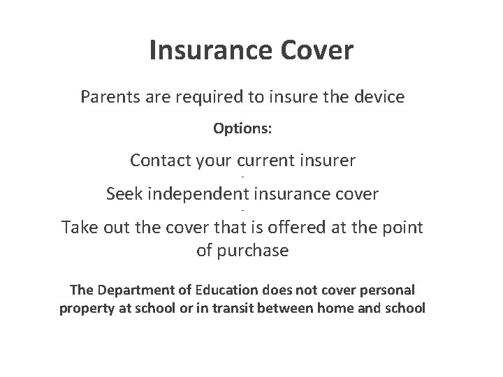 Insurance Cover Parents are required to insure the device Options: Contact your current insurer