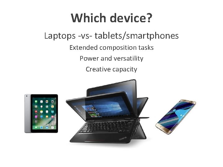 Which device? Laptops -vs- tablets/smartphones Extended composition tasks Power and versatility Creative capacity 