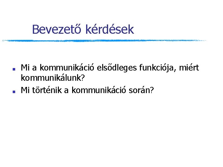 Bevezető kérdések ■ ■ Mi a kommunikáció elsődleges funkciója, miért kommunikálunk? Mi történik a