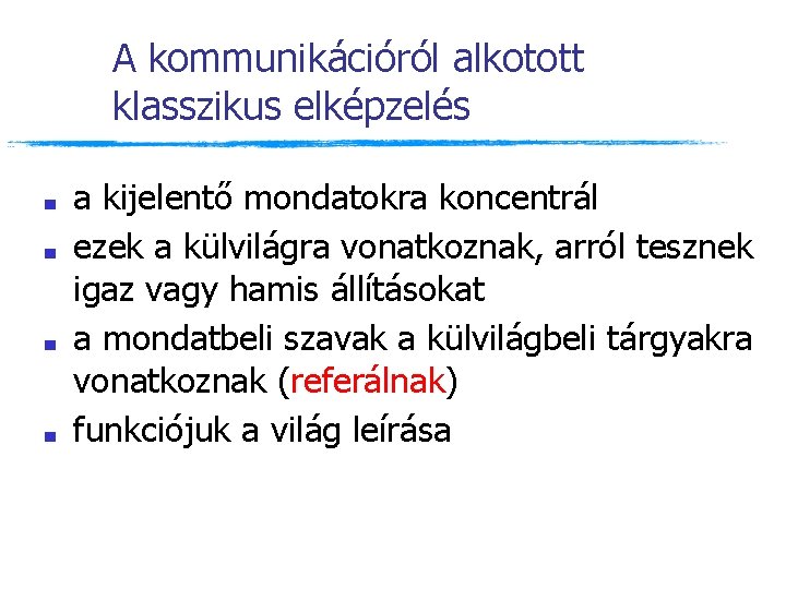 A kommunikációról alkotott klasszikus elképzelés ■ ■ a kijelentő mondatokra koncentrál ezek a külvilágra