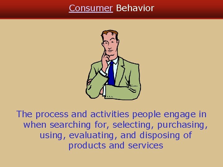 Consumer Behavior The process and activities people engage in when searching for, selecting, purchasing,