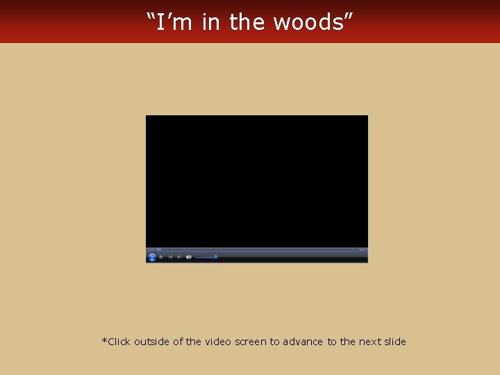 “I’m in the woods” *Click outside of the video screen to advance to the