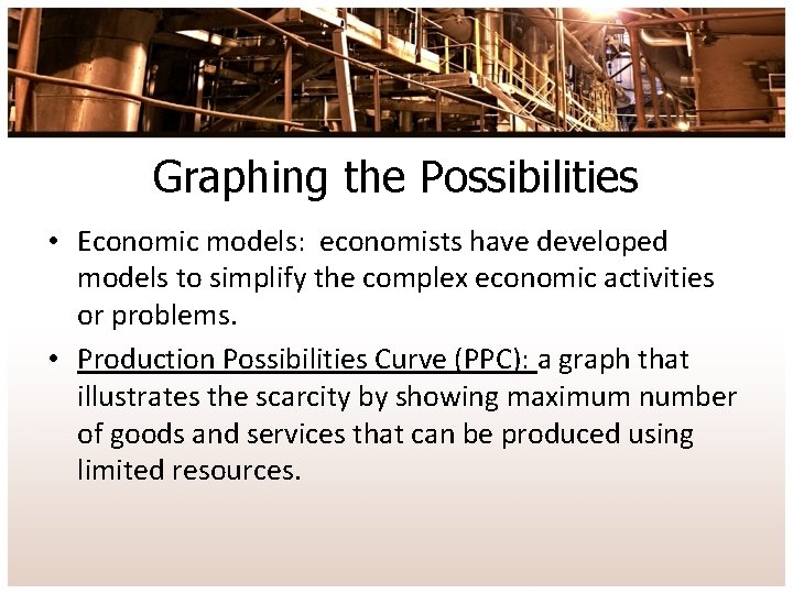 Graphing the Possibilities • Economic models: economists have developed models to simplify the complex