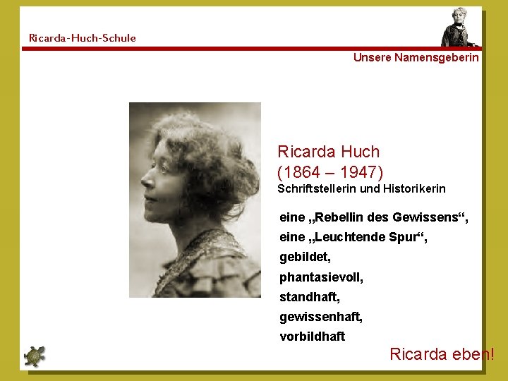 Ricarda-Huch-Schule Unsere Namensgeberin Ricarda Huch (1864 – 1947) Schriftstellerin und Historikerin eine „Rebellin des