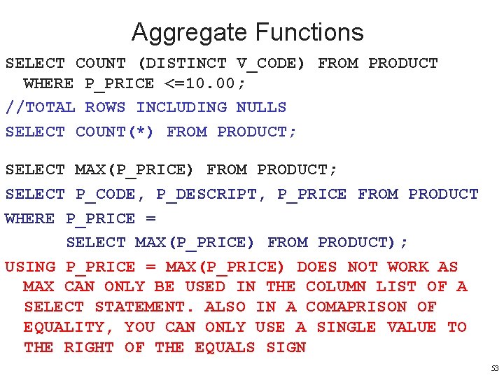 Aggregate Functions SELECT COUNT (DISTINCT V_CODE) FROM PRODUCT WHERE P_PRICE <=10. 00; //TOTAL ROWS