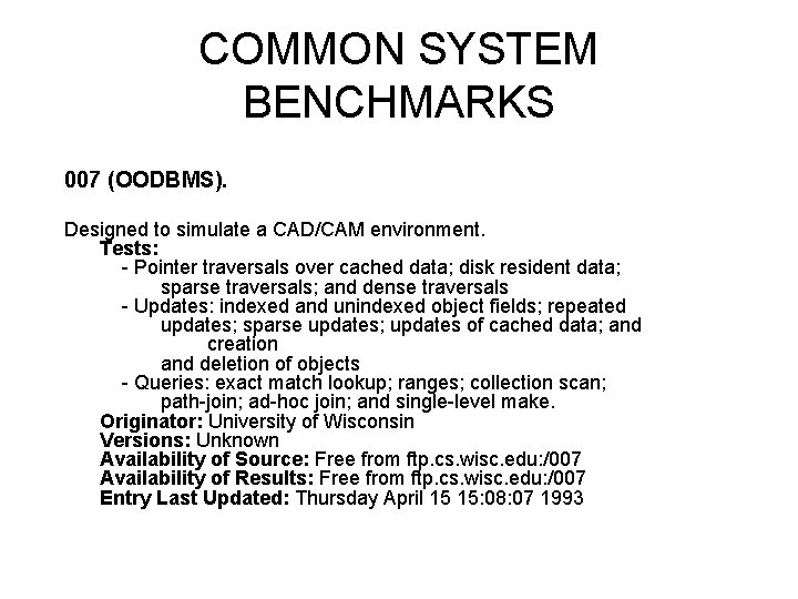 COMMON SYSTEM BENCHMARKS 007 (OODBMS). Designed to simulate a CAD/CAM environment. Tests: - Pointer