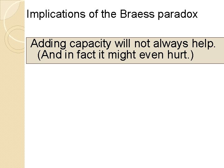 Implications of the Braess paradox Adding capacity will not always help. (And in fact