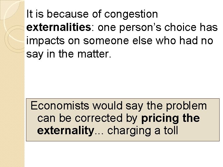 It is because of congestion externalities: one person’s choice has impacts on someone else