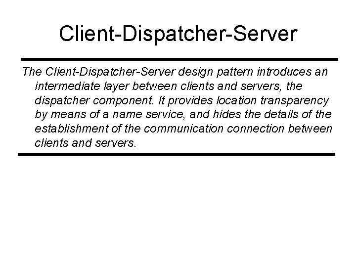 Client-Dispatcher-Server The Client-Dispatcher-Server design pattern introduces an intermediate layer between clients and servers, the