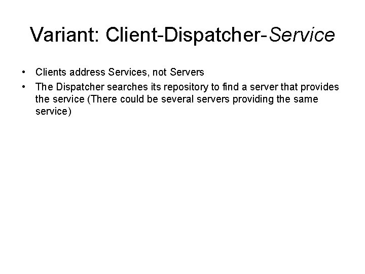 Variant: Client-Dispatcher-Service • Clients address Services, not Servers • The Dispatcher searches its repository