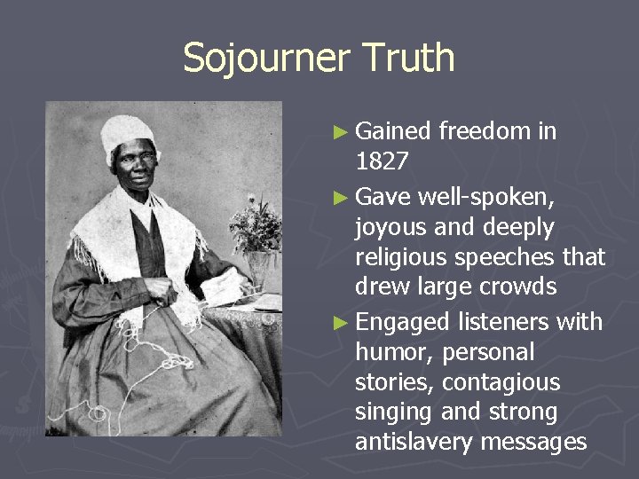 Sojourner Truth ► Gained freedom in 1827 ► Gave well-spoken, joyous and deeply religious