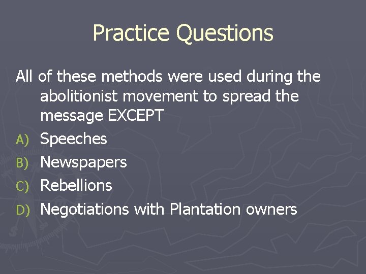 Practice Questions All of these methods were used during the abolitionist movement to spread