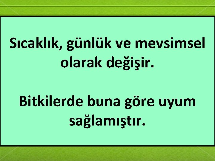 Sıcaklık, günlük ve mevsimsel olarak değişir. Bitkilerde buna göre uyum sağlamıştır. 