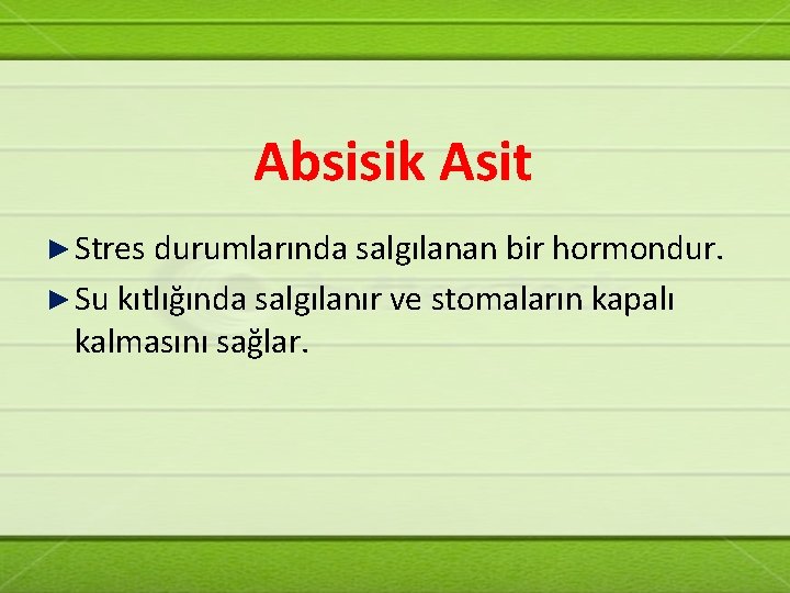 Absisik Asit ► Stres durumlarında salgılanan bir hormondur. ► Su kıtlığında salgılanır ve stomaların