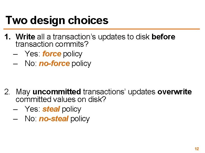 Two design choices 1. Write all a transaction’s updates to disk before transaction commits?