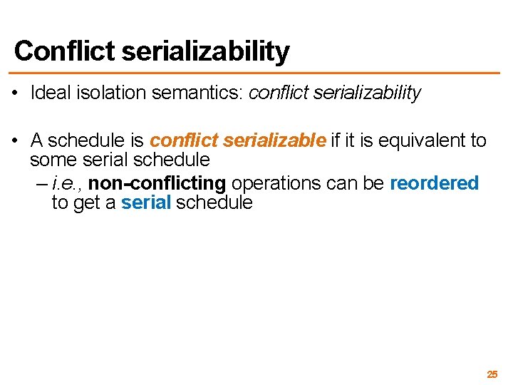 Conflict serializability • Ideal isolation semantics: conflict serializability • A schedule is conflict serializable