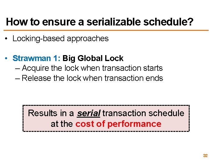How to ensure a serializable schedule? • Locking-based approaches • Strawman 1: Big Global