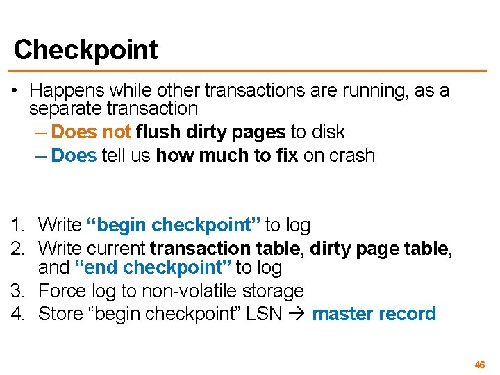 Checkpoint • Happens while other transactions are running, as a separate transaction – Does