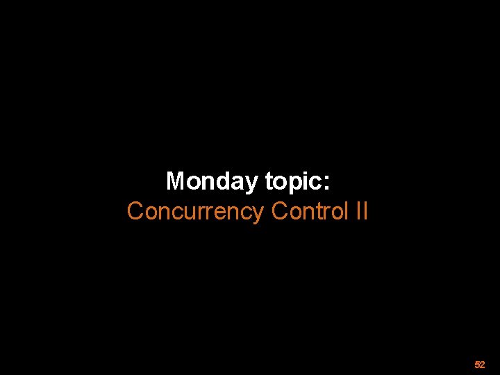 Monday topic: Concurrency Control II 52 