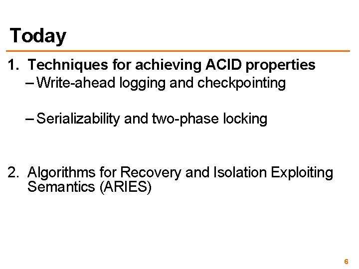 Today 1. Techniques for achieving ACID properties – Write-ahead logging and checkpointing – Serializability