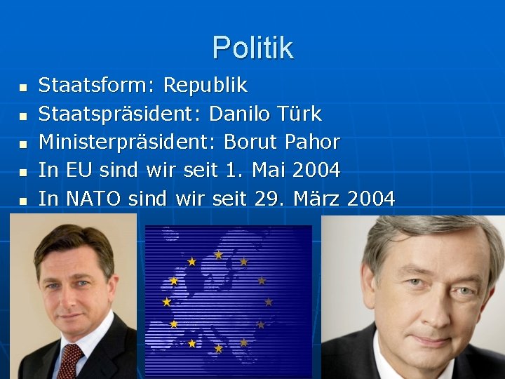 Politik n n n Staatsform: Republik Staatspräsident: Danilo Türk Ministerpräsident: Borut Pahor In EU