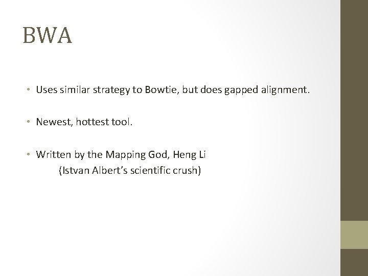 BWA • Uses similar strategy to Bowtie, but does gapped alignment. • Newest, hottest