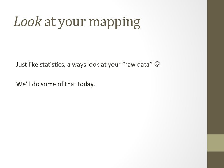 Look at your mapping Just like statistics, always look at your “raw data” We’ll